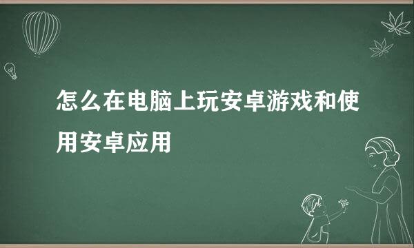 怎么在电脑上玩安卓游戏和使用安卓应用