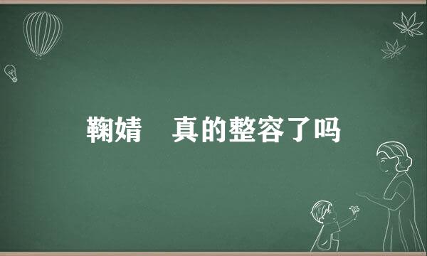 鞠婧祎真的整容了吗