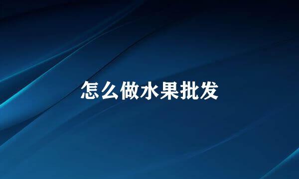怎么做水果批发