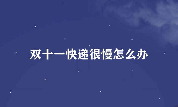 双十一快递很慢怎么办