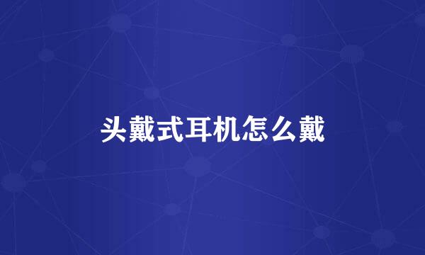 头戴式耳机怎么戴