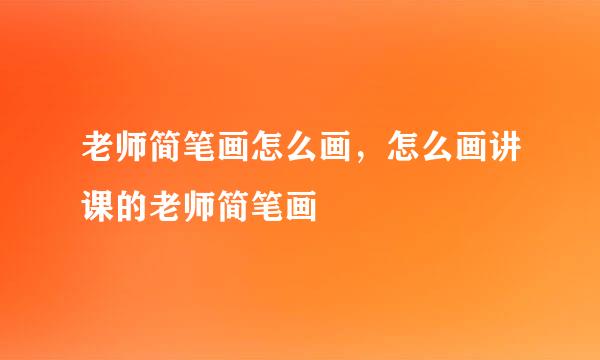 老师简笔画怎么画，怎么画讲课的老师简笔画
