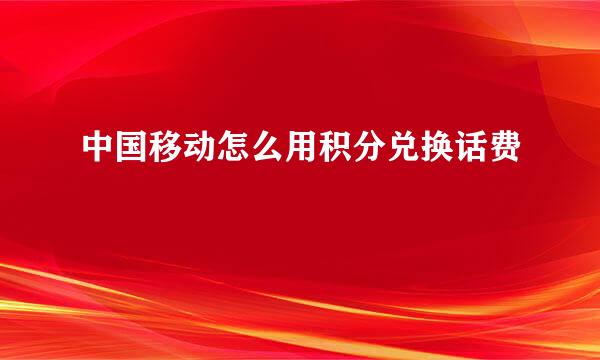 中国移动怎么用积分兑换话费