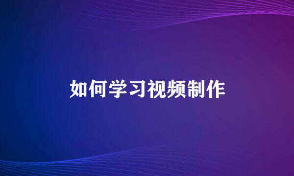 如何学习视频制作