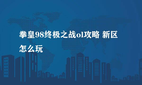 拳皇98终极之战ol攻略 新区怎么玩
