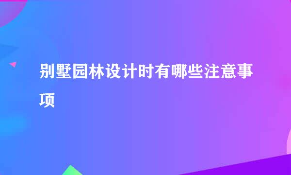 别墅园林设计时有哪些注意事项