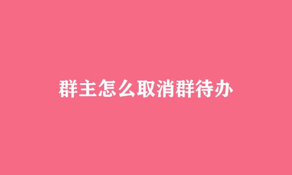 群主怎么取消群待办