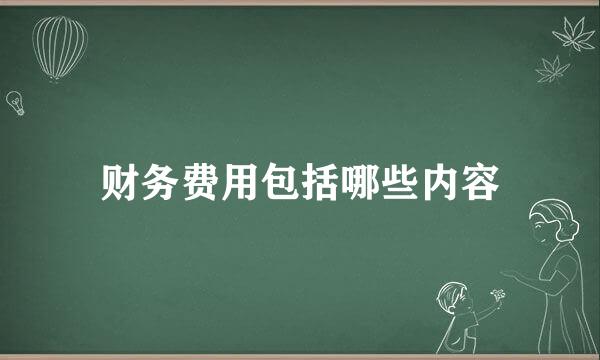 财务费用包括哪些内容
