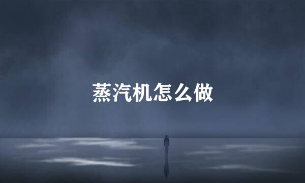 蒸汽机怎么做