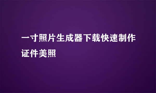 一寸照片生成器下载快速制作证件美照