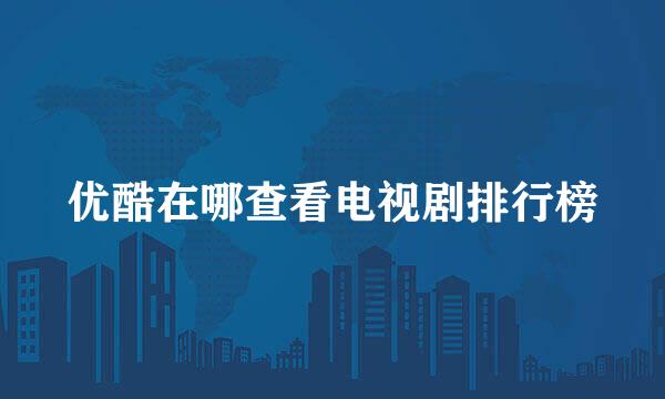 优酷在哪查看电视剧排行榜