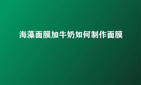 海藻面膜加牛奶如何制作面膜