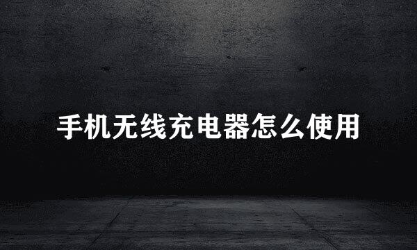 手机无线充电器怎么使用