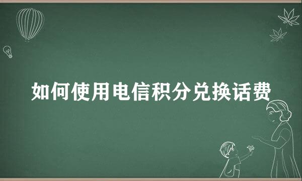 如何使用电信积分兑换话费
