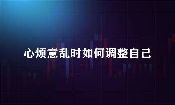 心烦意乱时如何调整自己