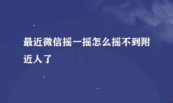 最近微信摇一摇怎么摇不到附近人了