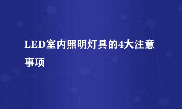 LED室内照明灯具的4大注意事项