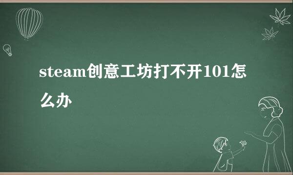 steam创意工坊打不开101怎么办