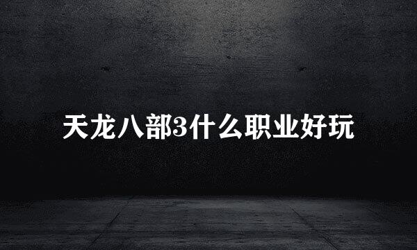 天龙八部3什么职业好玩