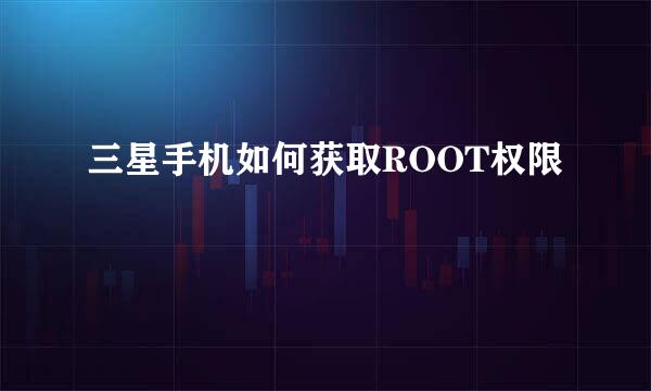 三星手机如何获取ROOT权限