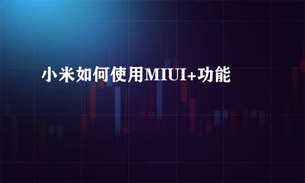 小米如何使用MIUI+功能