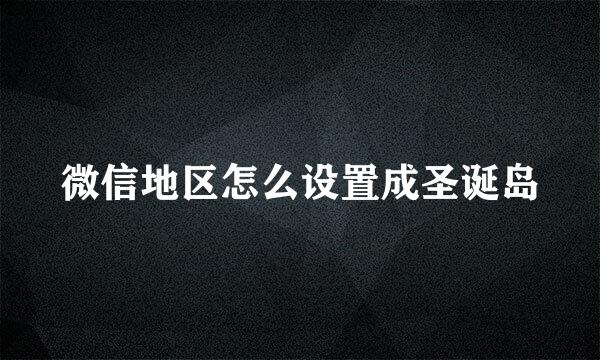 微信地区怎么设置成圣诞岛
