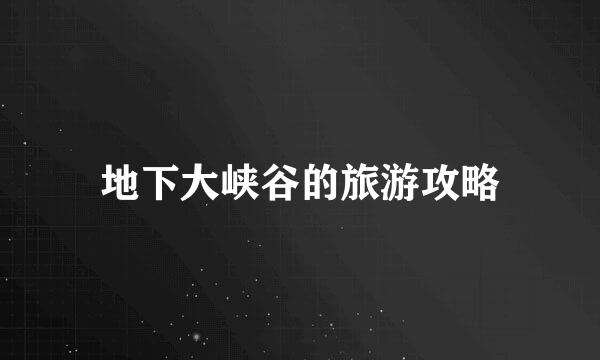 地下大峡谷的旅游攻略