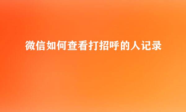 微信如何查看打招呼的人记录