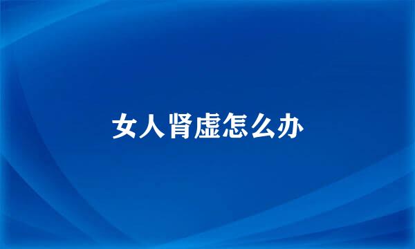 女人肾虚怎么办