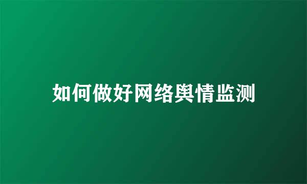 如何做好网络舆情监测