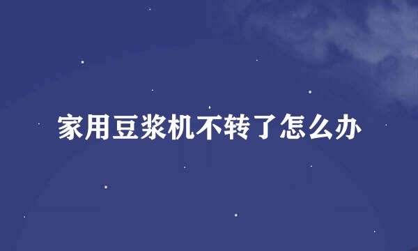家用豆浆机不转了怎么办