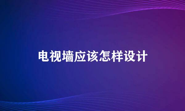 电视墙应该怎样设计