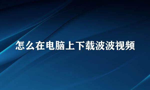 怎么在电脑上下载波波视频