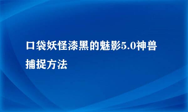 口袋妖怪漆黑的魅影5.0神兽捕捉方法