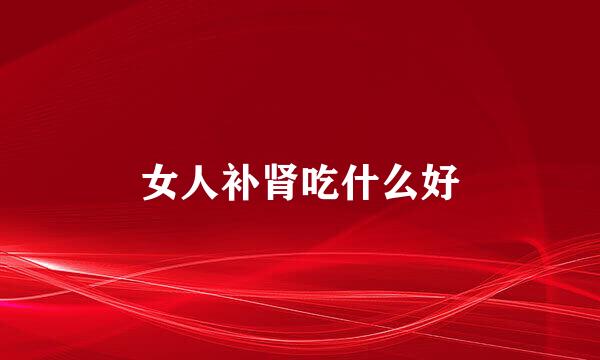 女人补肾吃什么好