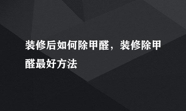 装修后如何除甲醛，装修除甲醛最好方法