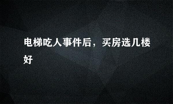 电梯吃人事件后，买房选几楼好