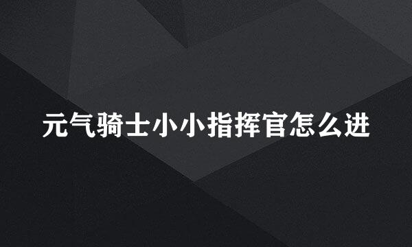 元气骑士小小指挥官怎么进