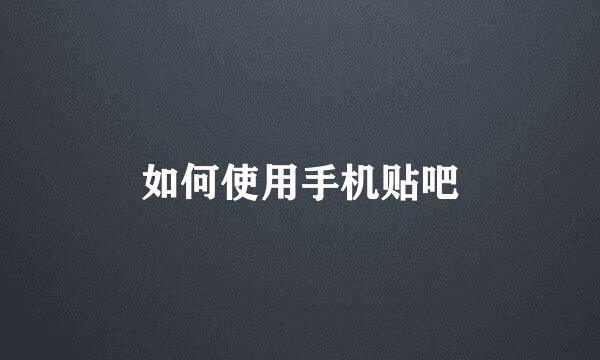 如何使用手机贴吧