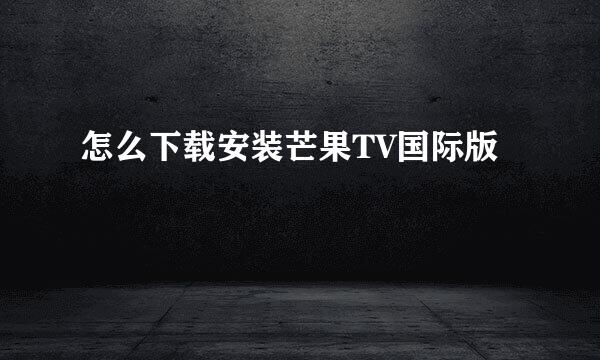 怎么下载安装芒果TV国际版