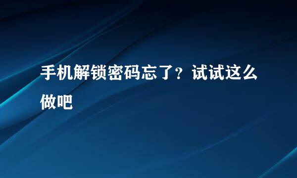 手机解锁密码忘了？试试这么做吧