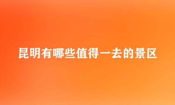 昆明有哪些值得一去的景区