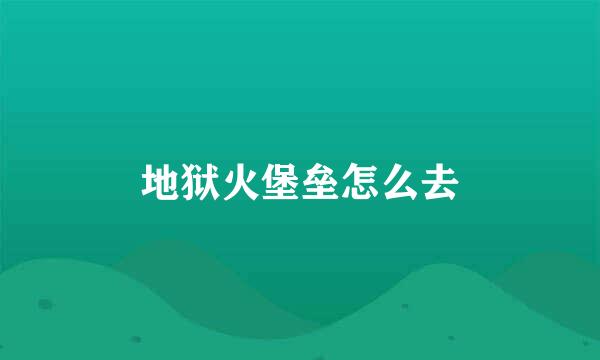 地狱火堡垒怎么去
