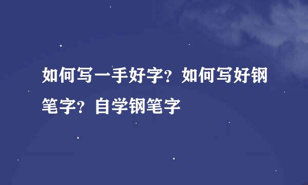 如何写一手好字？如何写好钢笔字？自学钢笔字