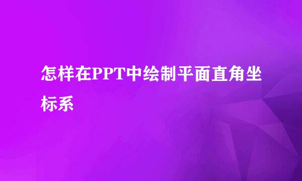 怎样在PPT中绘制平面直角坐标系