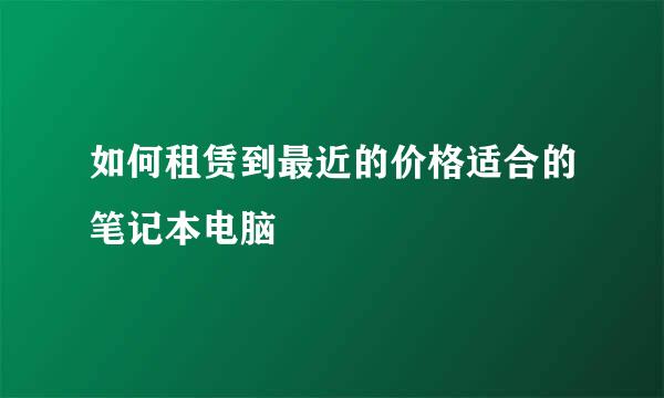 如何租赁到最近的价格适合的笔记本电脑
