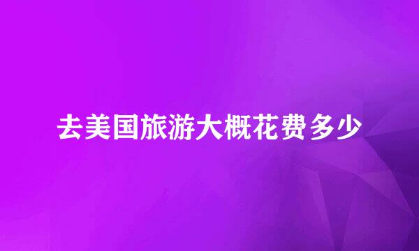 去美国旅游大概花费多少