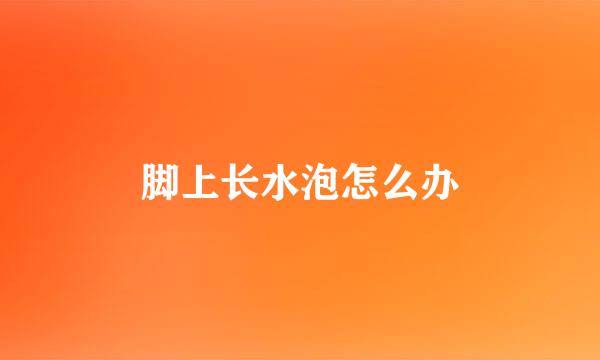 脚上长水泡怎么办