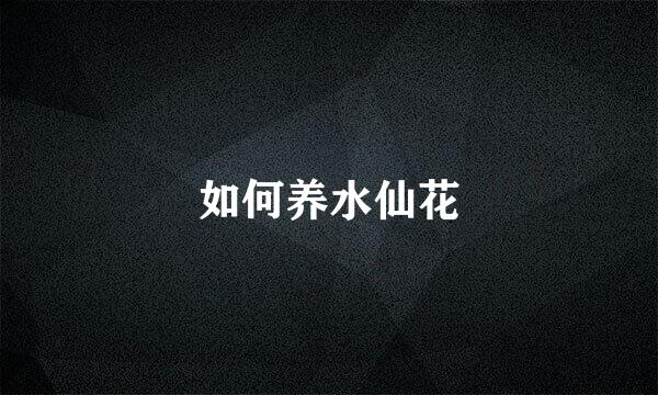 如何养水仙花