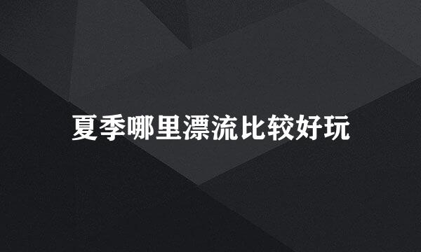 夏季哪里漂流比较好玩